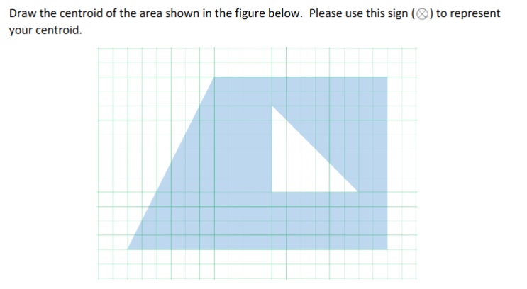 Draw the centroid of the area shown in the figure below. Please use this sign () to represent
your centroid.
