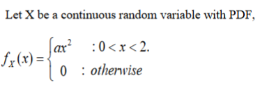 Let X be a continuous random variable with PDF,
Iz(x) = {"
0 : otherwise
|ax²
:0 <x< 2.
