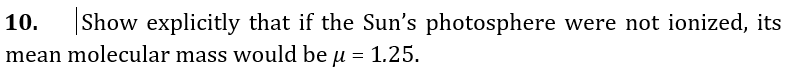 10.
Show explicitly that if the Sun's photosphere were not ionized, its
mean molecular mass would be u
1.25.
