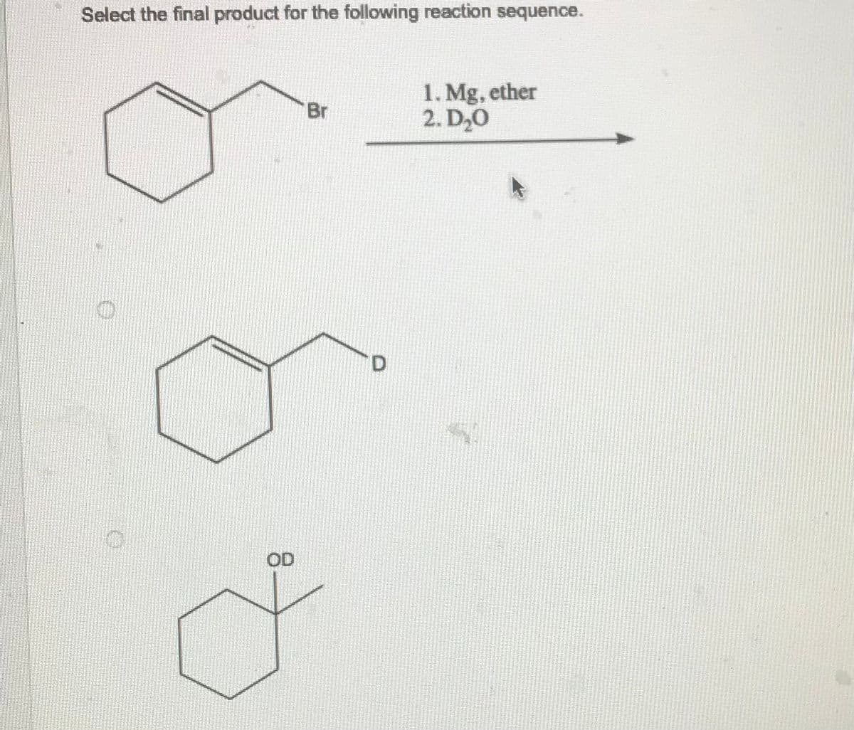 Select the final product for the following reaction sequence.
OD
Br
D
1. Mg, ether
2. D₂0
