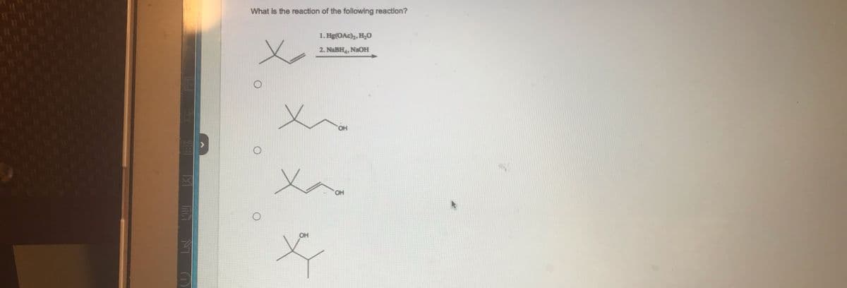 KXI
What is the reaction of the following reaction?
1. Hg(OAc)₂, H₂O
x
2. NaBH4, NaOH
OH
OH
x
OH