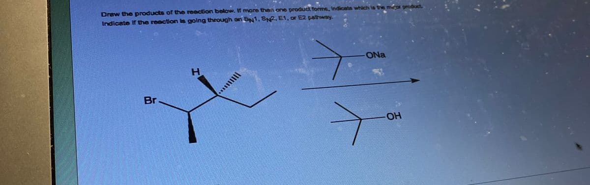 Draw the products of the reaction below. If more than one product forms, indicate which is the major product.
Indicate if the reaction is going through an SN1, SN2, E1, or E2 pathway.
Br
H
ONa
OH