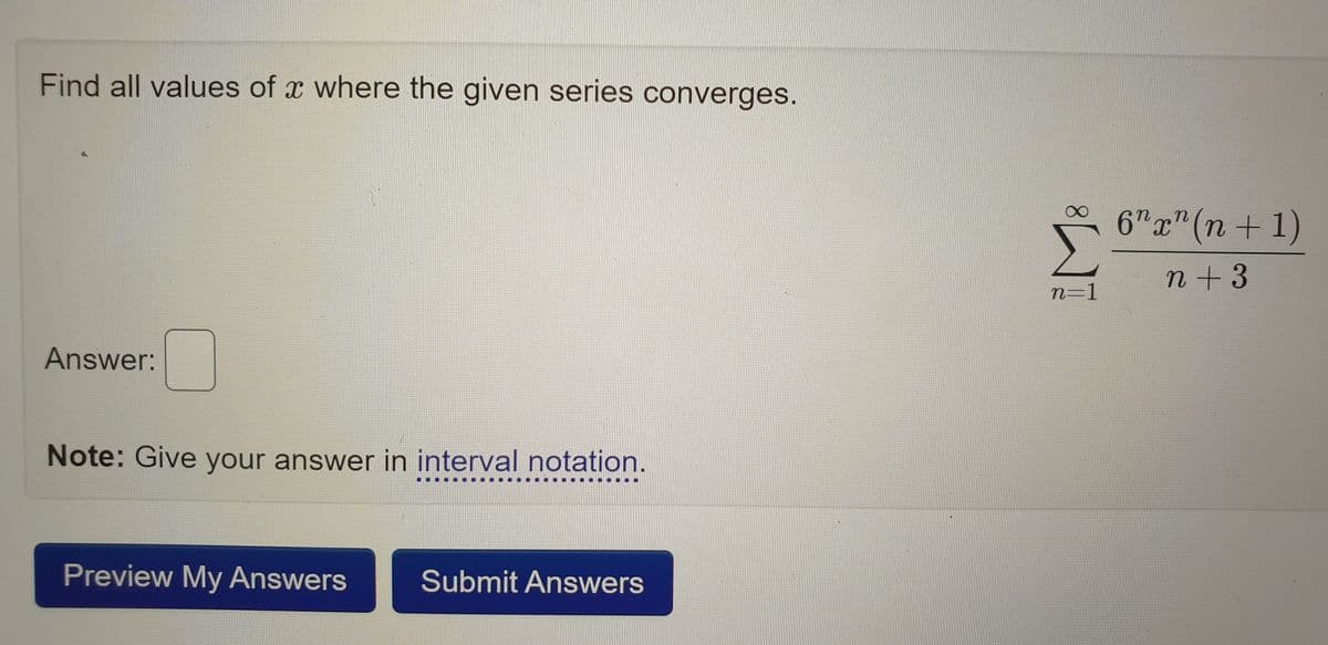 Find all values of a where the given series converges.
Answer:
Note: Give your answer in interval notation.
Preview My Answers Submit Answers
n=1
6"x" (n+1)
n+3