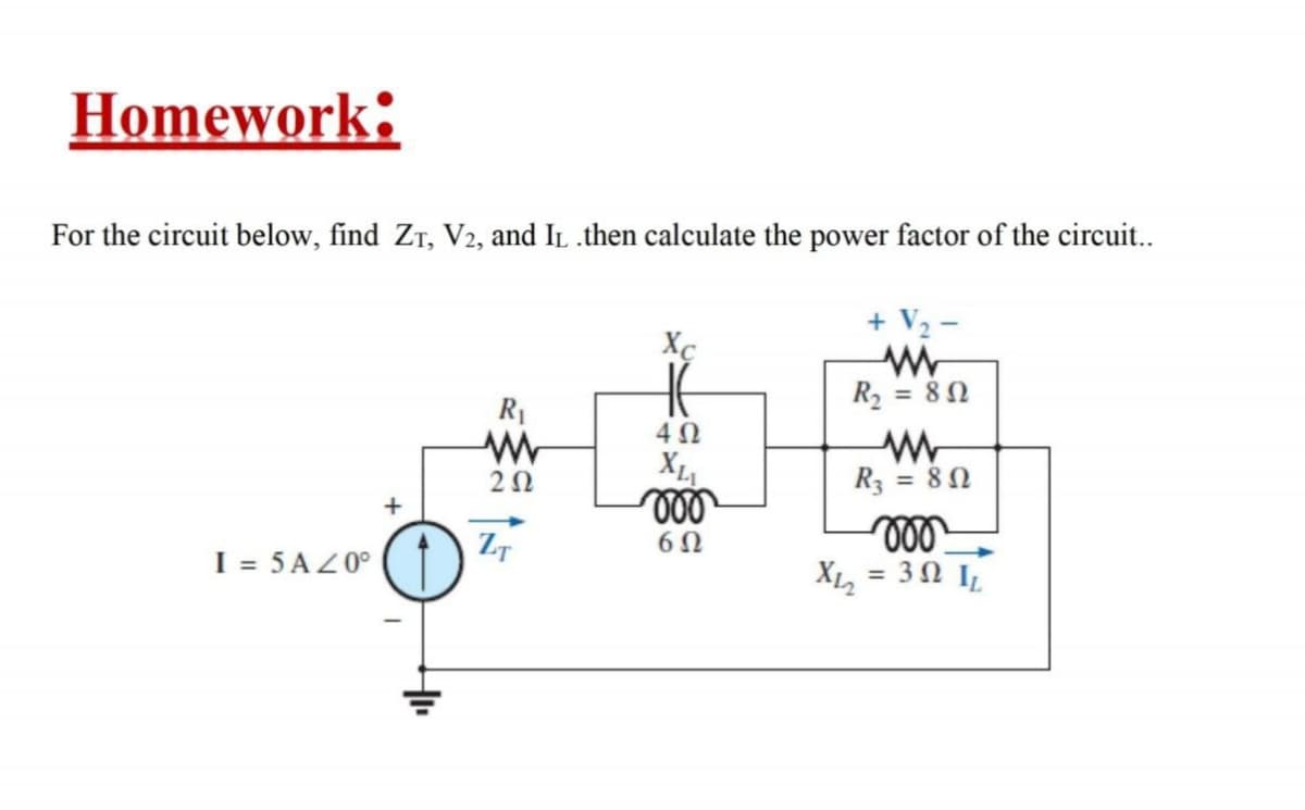 Homework:
For the circuit below, find Zr, V2, and IL .then calculate the power factor of the circuit..
+ V2 -
R2 = 8N
R1
4Ω
20
R3 = 80
+
ll
X, = 3 N IL
I = 5AZ0°
%3D
