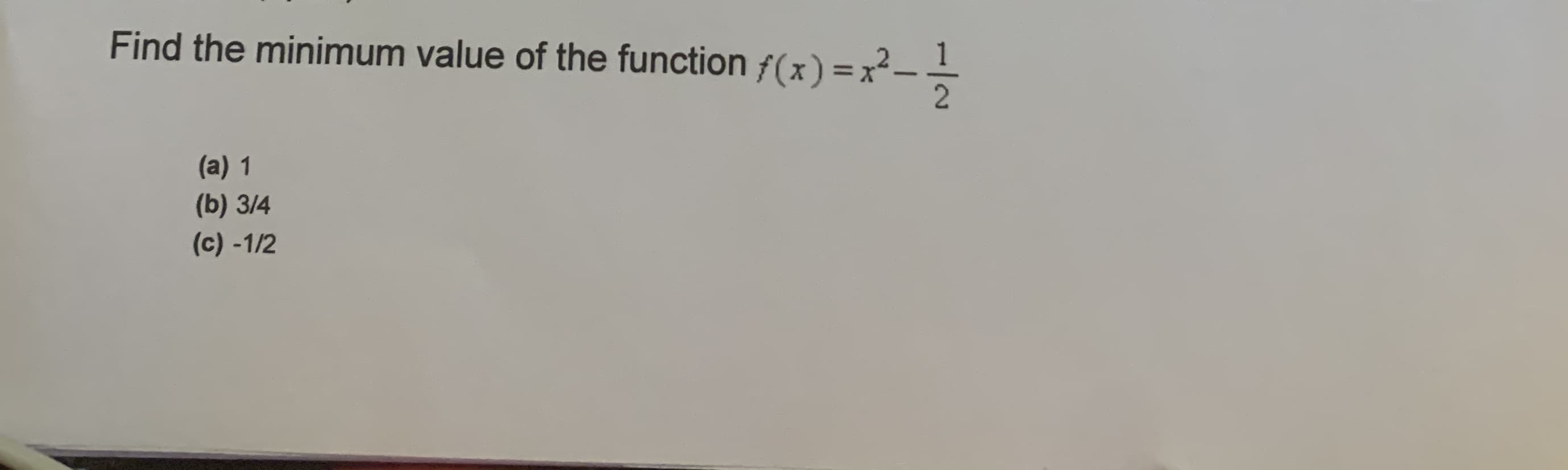 Find the minimum value of the function f(x) =x²-
(a) 1
(b) 3/4
(c) -1/2
