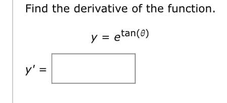 Find the derivative of the function.
y' =
y = etan(e)
