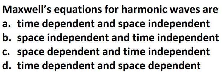 Maxwell's equations for harmonic waves are
a. time dependent and space independent
b. space independent and time independent
c. space dependent and time independent
d. time dependent and space dependent