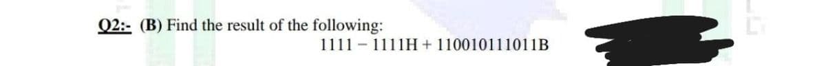 Q2:- (B) Find the result of the following:
1111 - 1111H + 110010111011B
