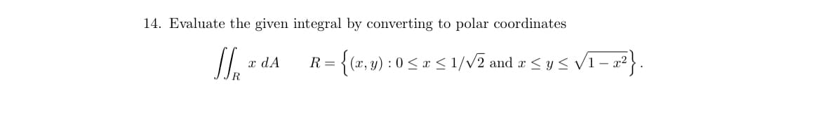 14. Evaluate the given integral by converting to polar coordinates
II. * da {(z,y) : 052S 1/V2 and z s y VI- ²}
nd a <y < V1- a² } .
x dA
R =
