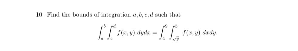 10. Find the bounds of integration a, b, c, d such that
f(x, y) dydx =
f(x, y) dædy.
