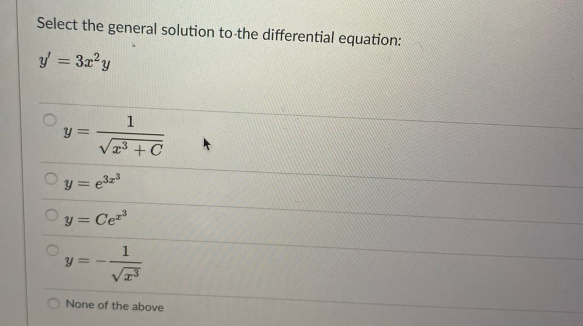 Select the general solution to-the differential equation:
y = 3x?y
%3D
1
y =
x3 + C
y = e3z3
y = Ce
1
y =-
None of the above
