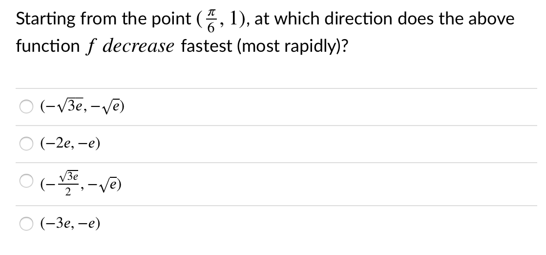 Starting from the point (, 1), at which direction does the above
function f decrease fastest (most rapidly)?
O (-V3e, -Ve)
(-2е, —е)
-ve)
(-Зе, —е)
