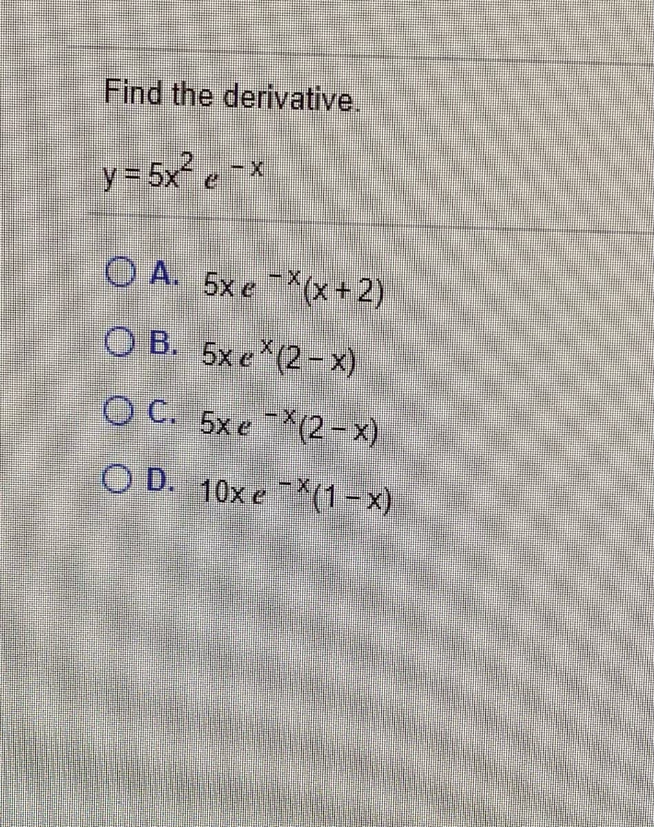Find the derivative.
y%3D5× e
O A. 5xe (x+2)
O B. 5x e (2-x)
O C. 5x e(2-x)
O D. 10x e(1-x)
