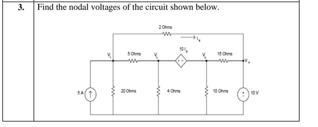 Find the nodal voltages of the circuit shown below.
2 Ohms
10
V,
5 Ohms
V
15 Ohms
20 Ohms
4 Ohms
10 Ohms
5A
10 V
3.
