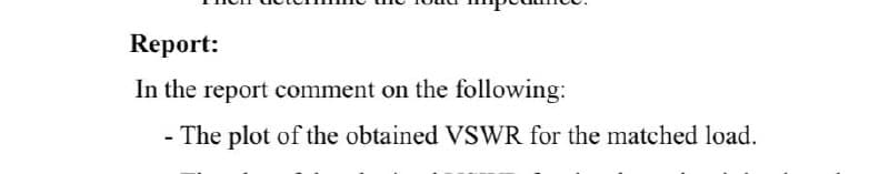 Report:
In the report comment on the following:
- The plot of the obtained VSWR for the matched load.
