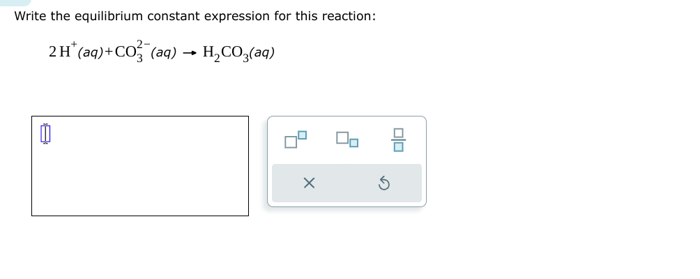 Write the equilibrium constant expression for this reaction:
2H* (aq) + CO²(aq) → H₂CO3(aq)
Olo
