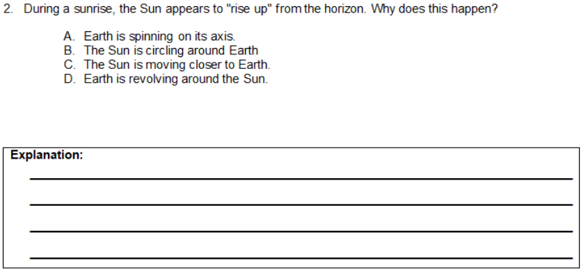 2. During a sunrise, the Sun appears to "rise up" from the horizon. Why does this happen?
A. Earth is spinning on its axis.
B. The Sun is circling around Earth
C. The Sun is moving closer to Earth.
D. Earth is revolving around the Sun.
Explanation:
