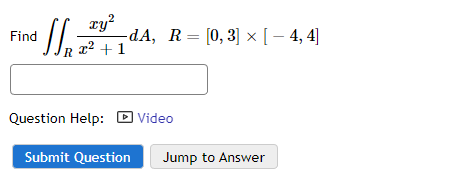 Find
xy²
x² + 1
N₂₁ ²²
-dA, R= [0,3] × [ – 4,4]
Question Help: Video
Submit Question
Jump to Answer