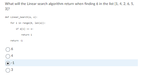 What will the Linear search algorithm return when finding 6 in the list [1, 4, 2, 6, 5,
3]?
def Linear Search(a, x):
for i in range(0, len(a)):
if a[i] =x:
return i
return -1
4