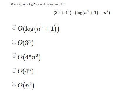 Give as good a big O estimate of as possible:
(34") (log(n + 1) + n²)
O
00 (log(n³ + 1))
00(3")
00(4"n²)
00(4")
00(n²)
