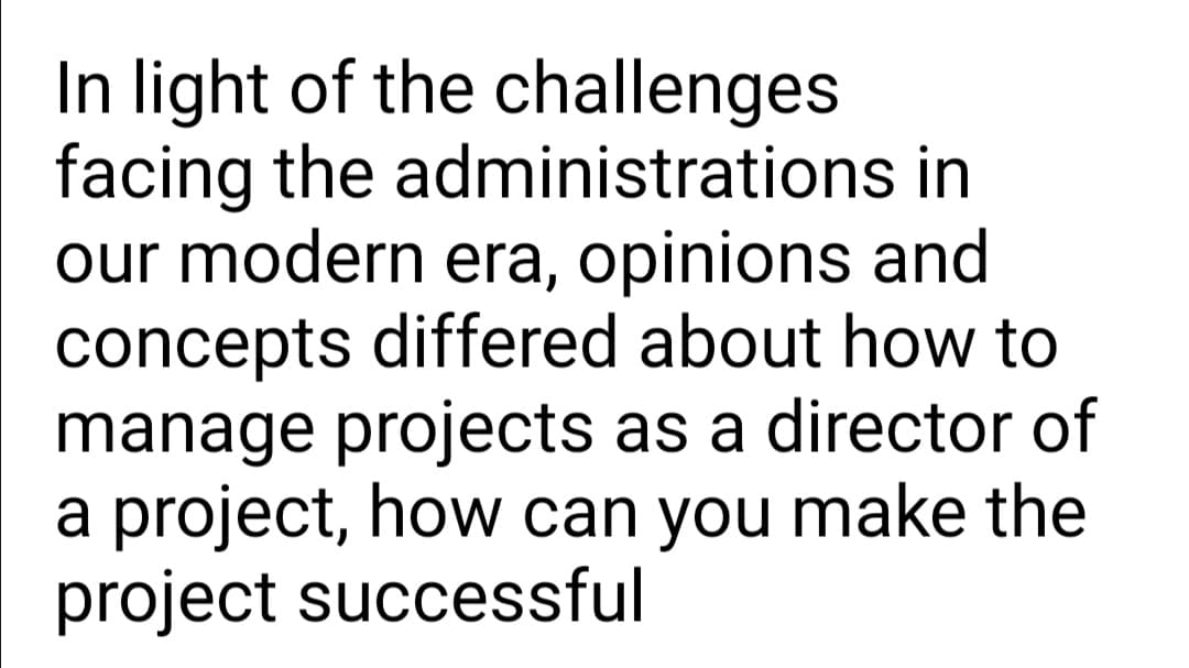 In light of the challenges
facing the administrations in
our modern era, opinions and
concepts differed about how to
manage projects as a director of
a project, how can you make the
project successful
