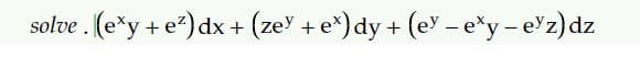 solve. (exy + e²) dx + (ze + e*) dy + (ey - e*y-e¹z) dz