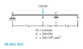 120 kN
B
D
-7 m
-5 m
El = constant
E = 200 GPa
I = 262 (10) mm
FIG. P6.31, P6.57
