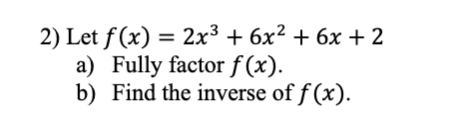 2) Let f (x) = 2x³ + 6x² + 6x + 2
a) Fully factor f (x).
b) Find the inverse of f (x).
