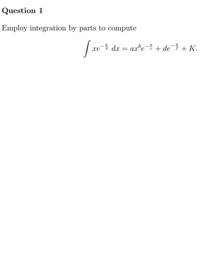 Question 1
Employ integration by parts to compute
xe¯i dx
a.x'e- + de¯ + K.
