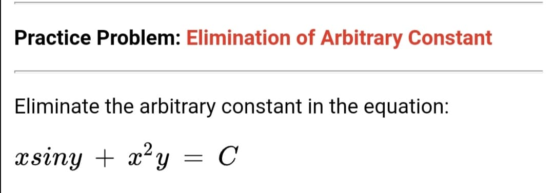 Practice Problem: Elimination of Arbitrary Constant
Eliminate the arbitrary constant in the equation:
,2,
xsiny + x²y = C
