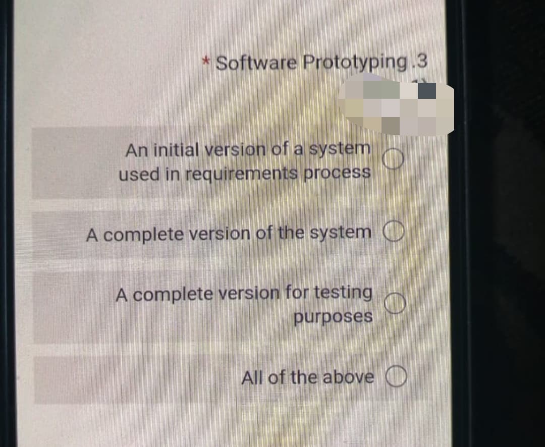 * Software Prototyping.3
An initial version of a system
used in requirements process
A complete version of the system O
A complete version for testing
purposes
All of the above O
