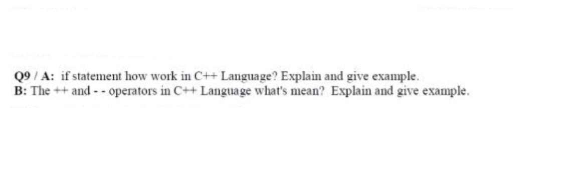 Q9 / A: if statement how work in C++ Language? Explain and give example.
B: The ++ and -- operators in C++ Language what's mean? Explain and give example.
