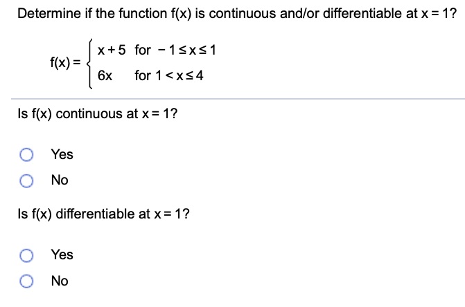 Determine if the function f(x) is continuous and/or differentiable at x = 1?
x +5 for - 1sxS1
f(x) =
6x
for 1<xs4
Is f(x) continuous at x= 1?
Yes
No
Is f(x) differentiable at x = 1?
Yes
O No
