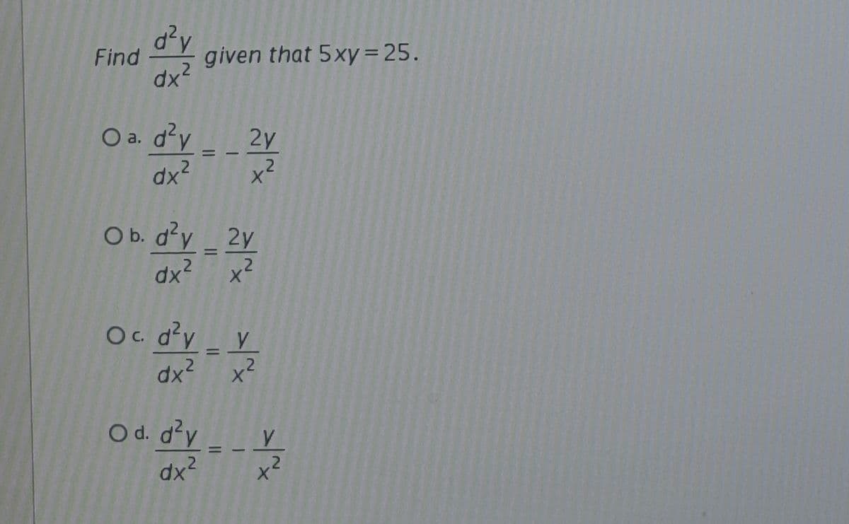d²y
Find
given that 5xy=25.
2
Oa.
O a. d?y_
2y
2.
dx²
COb. d'y2y
dx? x
Oc. d'y
2.
x²
O d. d'y_
dx2
2.
