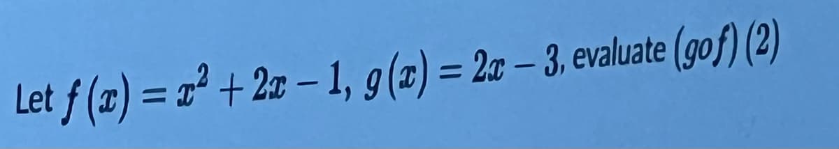 Let f(x)=x²+2x-1, g(z) = 22-3. evaluate (gof)(2)