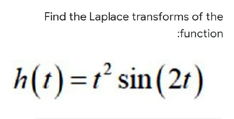 Find the Laplace transforms of the
:function
h(t)=r sin(2r)
