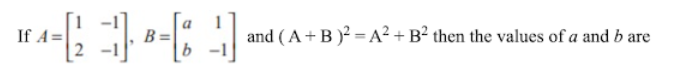 If A=
B
b -1
and (A+B)? =A² + B² then the values of a and b are
