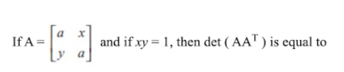 If A =
and if xy = 1, then det ( AAT) is equal to
y
