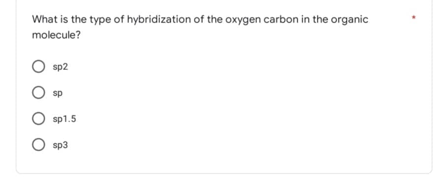 What is the type of hybridization of the oxygen carbon in the organic
molecule?
sp2
O sp
Osp3
sp1.5