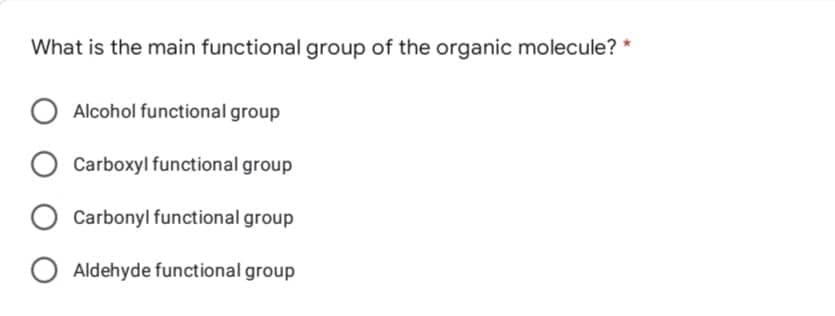What is the main functional group of the organic molecule? *
O Alcohol functional group
Carboxyl functional group
O Carbonyl functional group
O Aldehyde functional group
