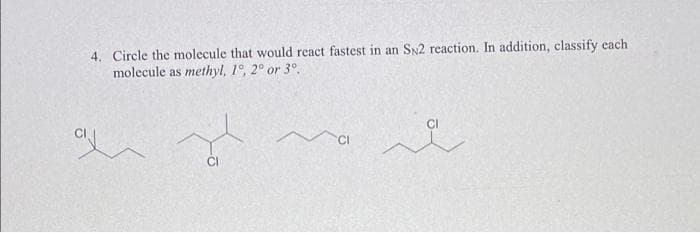 4. Circle the molecule that would react fastest in an SN2 reaction. In addition, classify cach
molecule as methyl, 1°, 2° or 3°.
CI
CI
