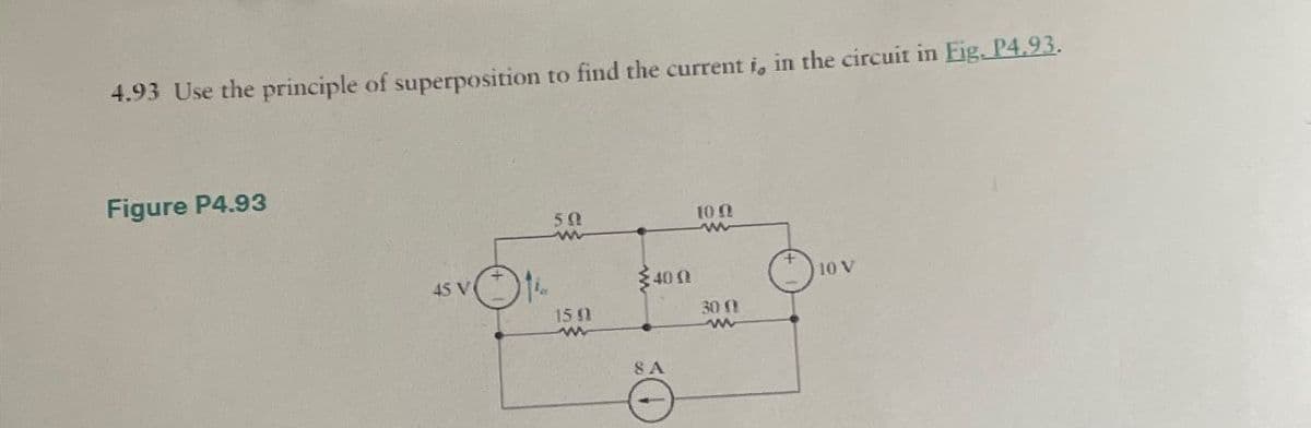 4.93 Use the principle of superposition to find the current i, in the circuit in Fig. P4.93.
Figure P4.93
50
m
100
w
45 V
400
10 V
159
w
30
w
8A