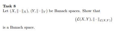 Task 8
Let (X, || - ||x), (Y, || ||y) be Banach spaces. Show that
(C(X,Y), || |lc(x.x)
is a Banach space.
