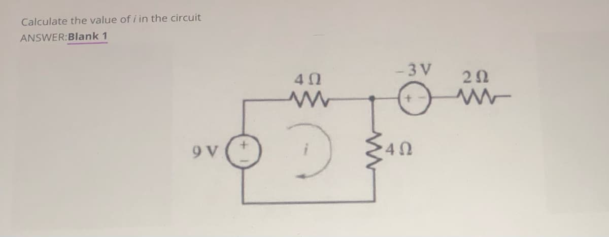 Calculate the value of i in the circuit
ANSWER:Blank 1
-3 V
20
9 V
