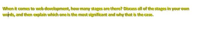 When it comes to web development, how many stages are there? Discuss all of the stages in your own
wokds, and then explain which one is the most significant and why that is the case.
