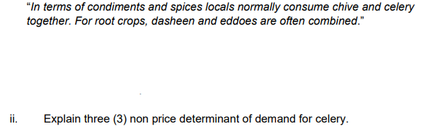 "In terms of condiments and spices locals normally consume chive and celery
together. For root crops, dasheen and eddoes are often combined."
ii.
Explain three (3) non price determinant of demand for celery.
