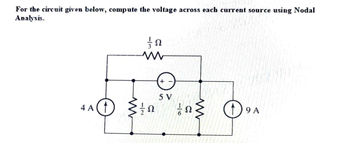 For the circuit given below, compute the voltage across each current source using Nodal
Analysis.
4 A ↑
M
ΤΩ
www
1/02
Ω
5 V
100..
19 A