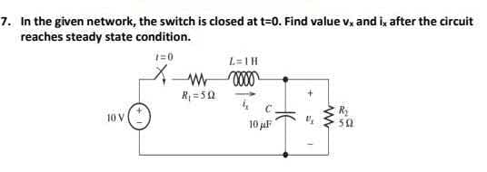 7. In the given network, the switch is closed at t=0. Find value vx and i, after the circuit
reaches steady state condition.
1=0
10 V
R₁ = 50
L=1H
0000
10 μF
S
www
50
