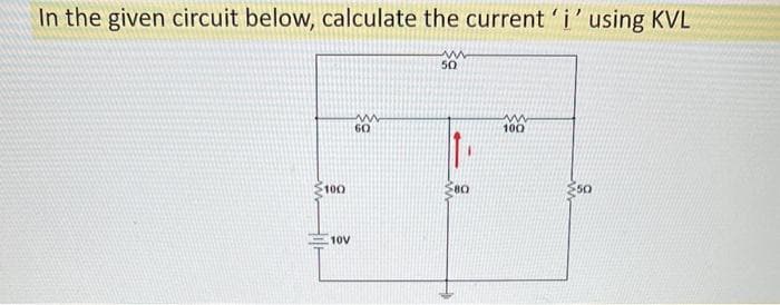 In the given circuit below, calculate the current 'i' using KVL
ww
50
100
10V
ww
60
80
m
100
50