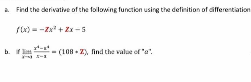 Find the derivative of the following function using the definition of differentiatio
f(x) = -Zx2 + Zx - 5
x-a*
If lim
(108 Z), find the value of "a".
Xa x-a
